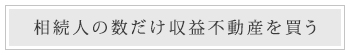 相続人の数だけ収益不動産を買う