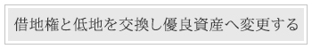 借地件と底地を交換し財産を優良資産へ変更する