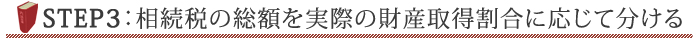 STEP3：相続税の総額を実際の財産取得割合に応じて分ける